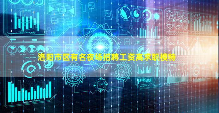 洛阳市区有名夜场招聘工资高求职模特